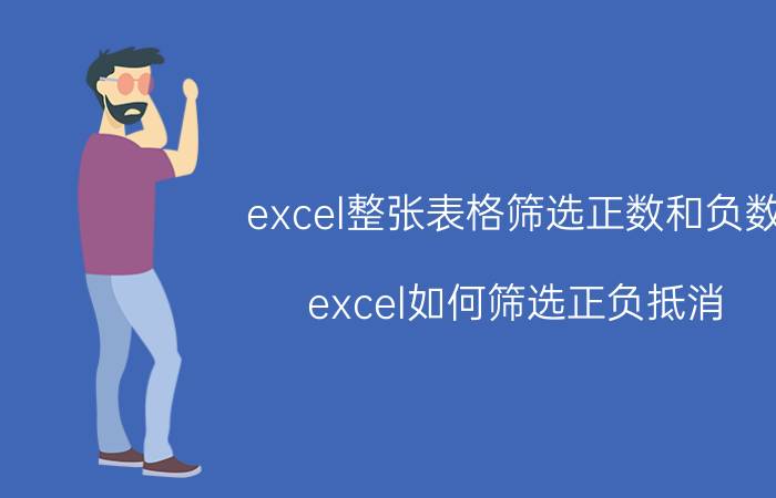 excel整张表格筛选正数和负数 excel如何筛选正负抵消？